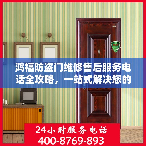 鸿福防盗门维修售后服务电话全攻略，一站式解决您的维修难题