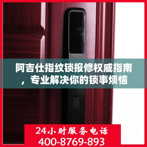 阿吉仕指纹锁报修权威指南，专业解决你的锁事烦恼