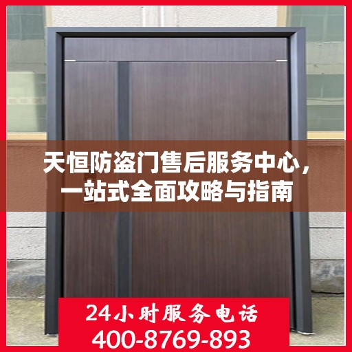 天恒防盗门售后服务中心，一站式全面攻略与指南