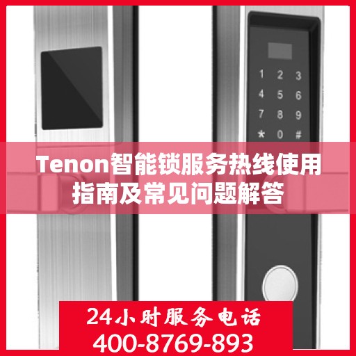Tenon智能锁服务热线使用指南及常见问题解答