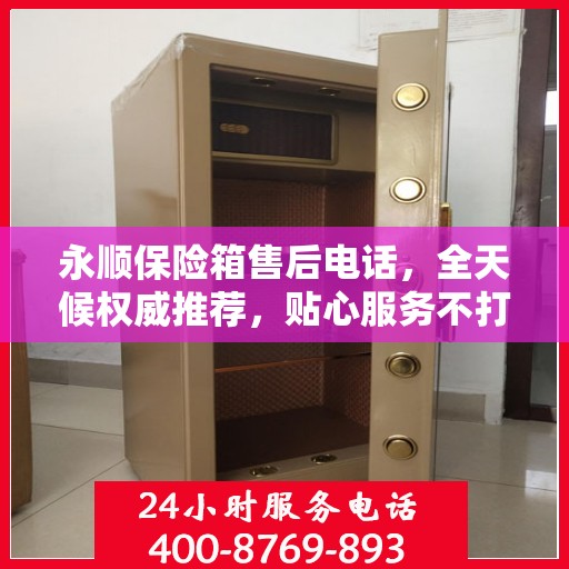 永顺保险箱售后电话，全天候权威推荐，贴心服务不打烊