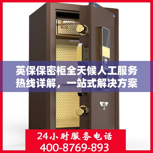 英保保密柜全天候人工服务热线详解，一站式解决方案，保障您的安全需求