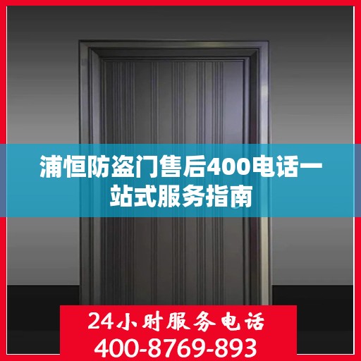 浦恒防盗门售后400电话一站式服务指南