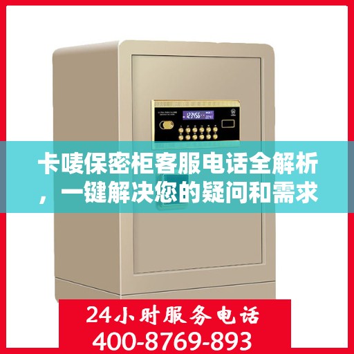 卡唛保密柜客服电话全解析，一键解决您的疑问和需求