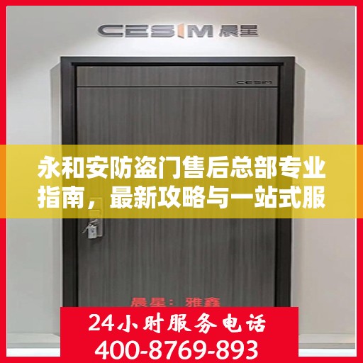 永和安防盗门售后总部专业指南，最新攻略与一站式服务体验