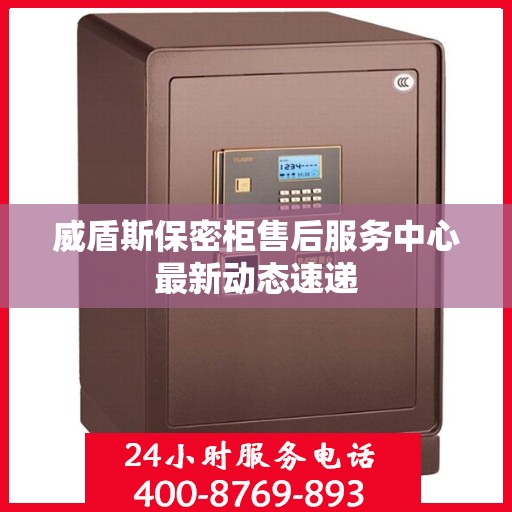 威盾斯保密柜售后服务中心最新动态速递