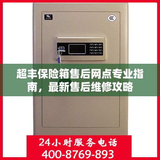 超丰保险箱售后网点专业指南，最新售后维修攻略