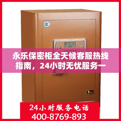 永乐保密柜全天候客服热线指南，24小时无忧服务一探究竟