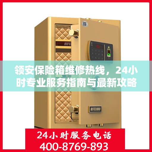 领安保险箱维修热线，24小时专业服务指南与最新攻略