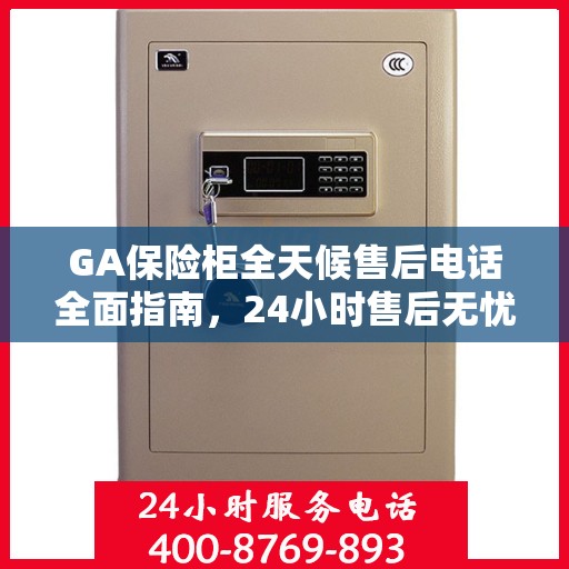 GA保险柜全天候售后电话全面指南，24小时售后无忧攻略