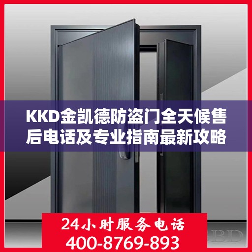 KKD金凯德防盗门全天候售后电话及专业指南最新攻略
