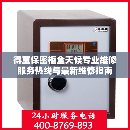 得宝保密柜全天候专业维修服务热线与最新维修指南