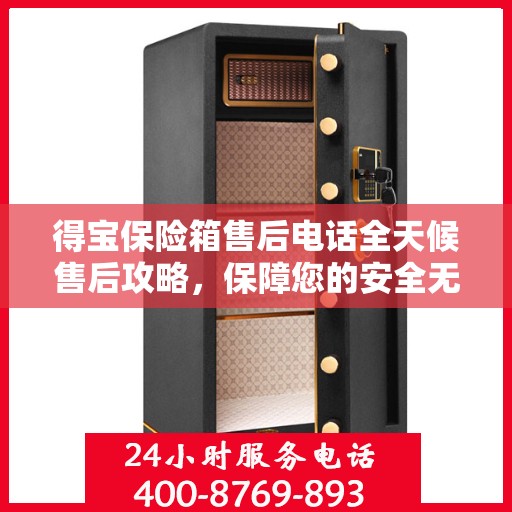 得宝保险箱售后电话全天候售后攻略，保障您的安全无忧之选