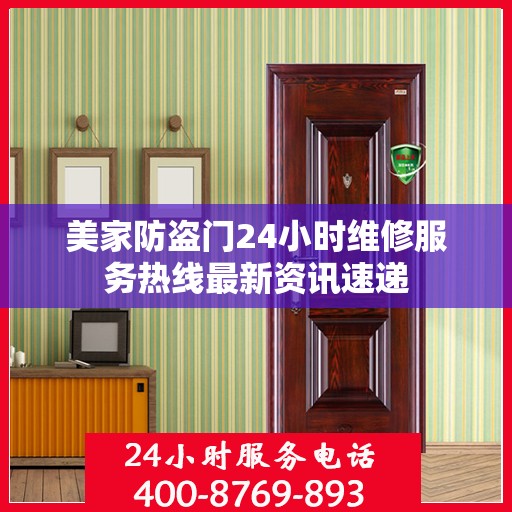 美家防盗门24小时维修服务热线最新资讯速递