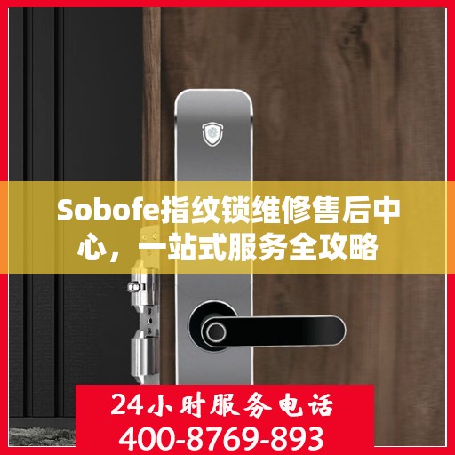 Sobofe指纹锁维修售后中心，一站式服务全攻略