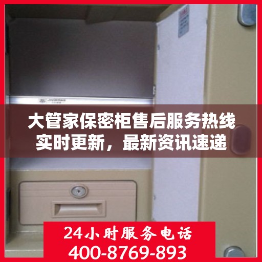 大管家保密柜售后服务热线实时更新，最新资讯速递
