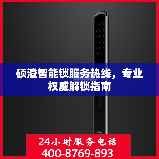 硕澄智能锁服务热线，专业权威解锁指南
