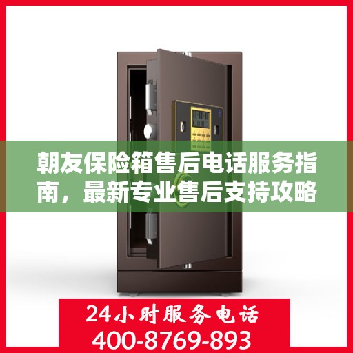 朝友保险箱售后电话服务指南，最新专业售后支持攻略