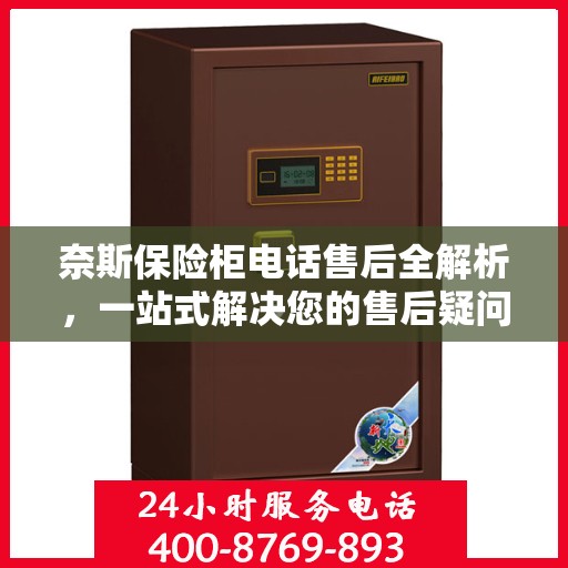 奈斯保险柜电话售后全解析，一站式解决您的售后疑问