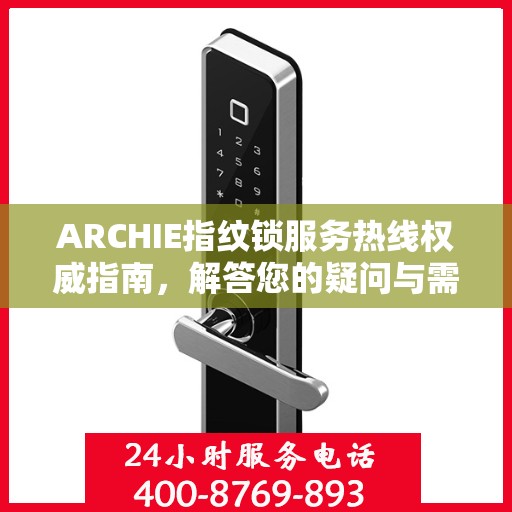 ARCHIE指纹锁服务热线权威指南，解答您的疑问与需求