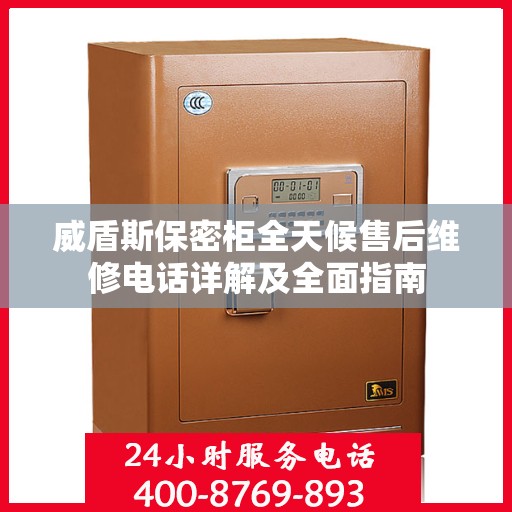 威盾斯保密柜全天候售后维修电话详解及全面指南