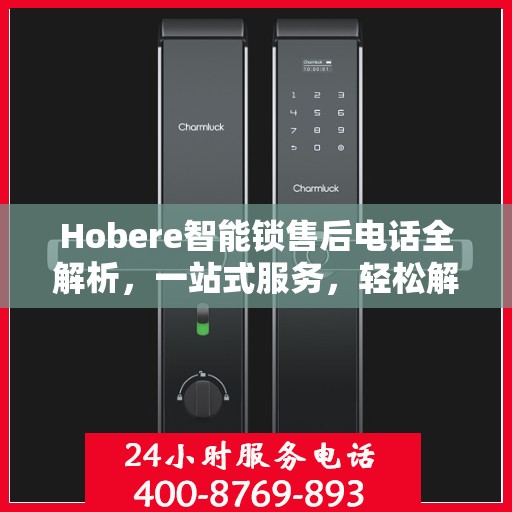 Hobere智能锁售后电话全解析，一站式服务，轻松解决您的疑问和需求
