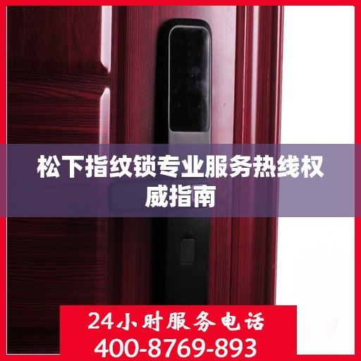 松下指纹锁专业服务热线权威指南