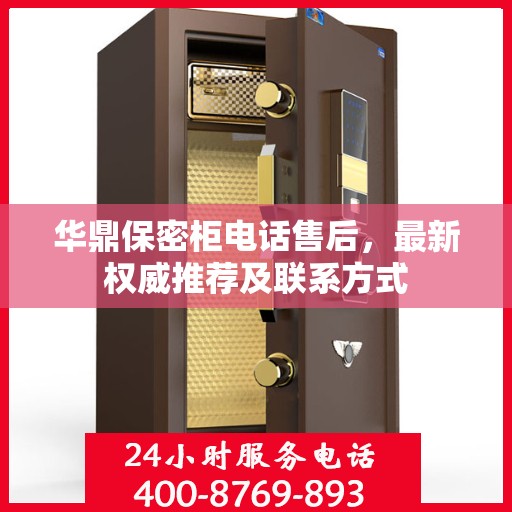 华鼎保密柜电话售后，最新权威推荐及联系方式