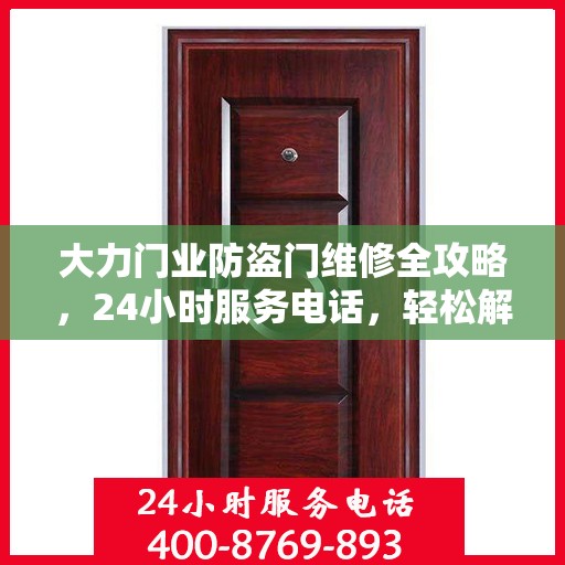 大力门业防盗门维修全攻略，24小时服务电话，轻松解决您的维修需求