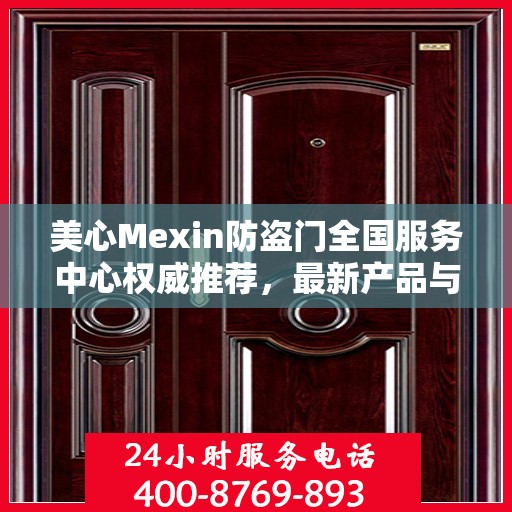 美心Mexin防盗门全国服务中心权威推荐，最新产品与服务升级指南