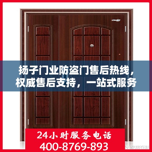 扬子门业防盗门售后热线，权威售后支持，一站式服务体验