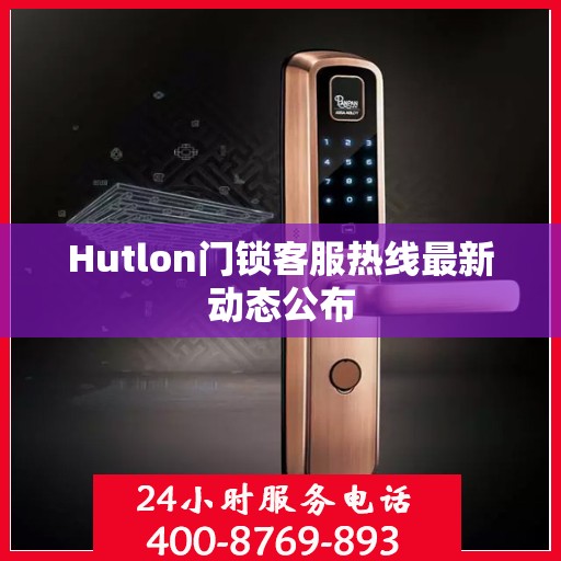 Hutlon门锁客服热线最新动态公布