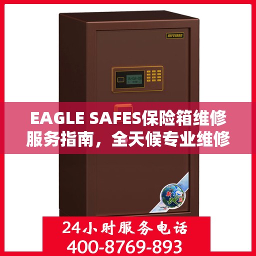 EAGLE SAFES保险箱维修服务指南，全天候专业维修与最新攻略电话支持