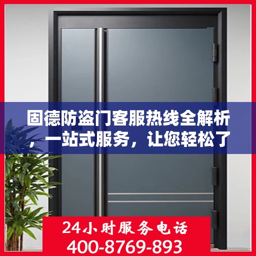 固德防盗门客服热线全解析，一站式服务，让您轻松了解售后支持！