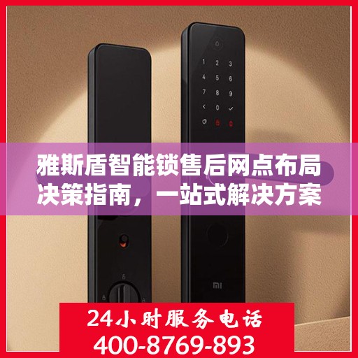 雅斯盾智能锁售后网点布局决策指南，一站式解决方案助力无忧服务布局