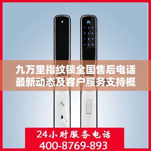 九万里指纹锁全国售后电话最新动态及客户服务支持概览