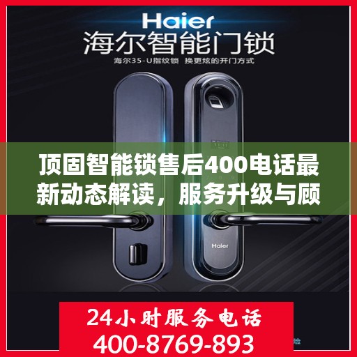 顶固智能锁售后400电话最新动态解读，服务升级与顾客需求同步