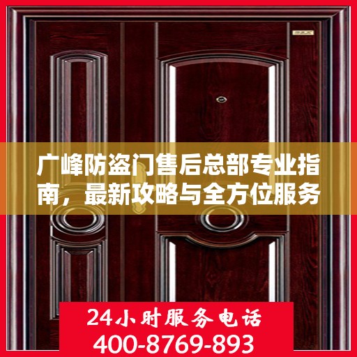 广峰防盗门售后总部专业指南，最新攻略与全方位服务支持