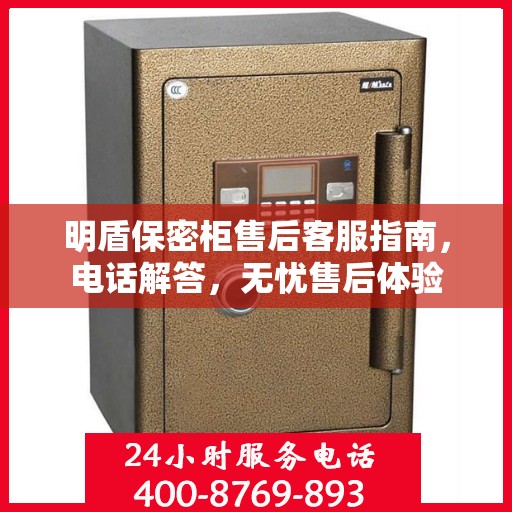 明盾保密柜售后客服指南，电话解答，无忧售后体验