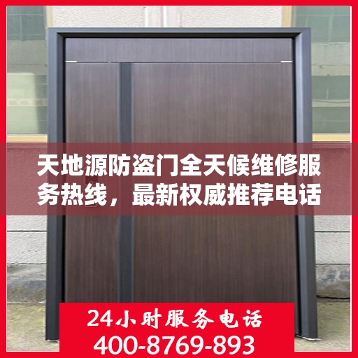 天地源防盗门全天候维修服务热线，最新权威推荐电话发布