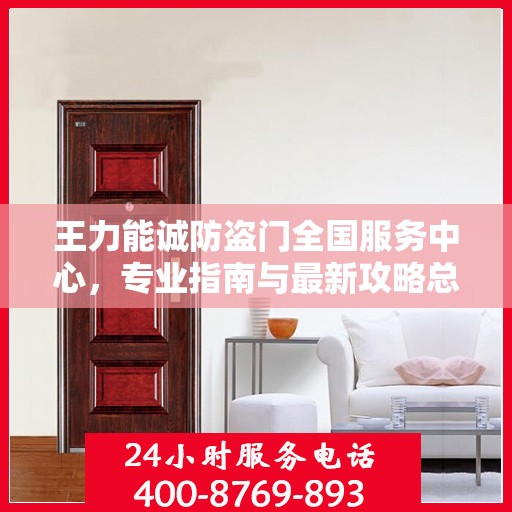 王力能诚防盗门全国服务中心，专业指南与最新攻略总览