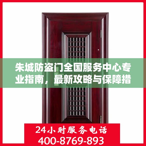朱城防盗门全国服务中心专业指南，最新攻略与保障措施