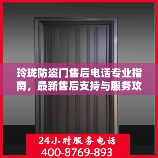 玲珑防盗门售后电话专业指南，最新售后支持与服务攻略