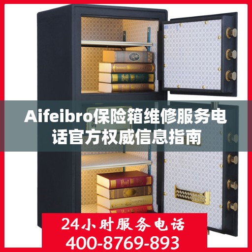 Aifeibro保险箱维修服务电话官方权威信息指南