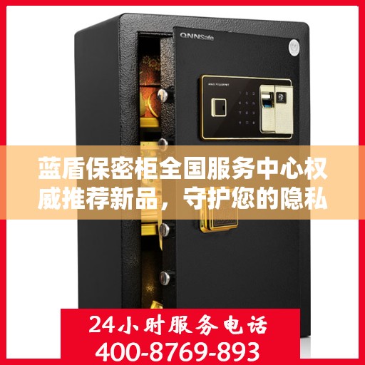 蓝盾保密柜全国服务中心权威推荐新品，守护您的隐私安全新选择