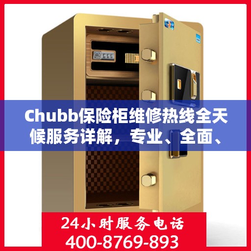 Chubb保险柜维修热线全天候服务详解，专业、全面、无忧攻略
