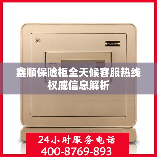 鑫顺保险柜全天候客服热线权威信息解析