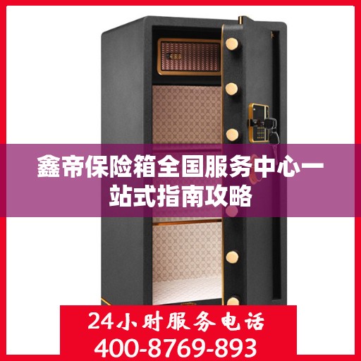 鑫帝保险箱全国服务中心一站式指南攻略