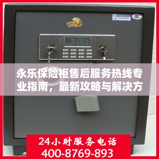 永乐保险柜售后服务热线专业指南，最新攻略与解决方案