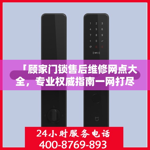 「顾家门锁售后维修网点大全，专业权威指南一网打尽」